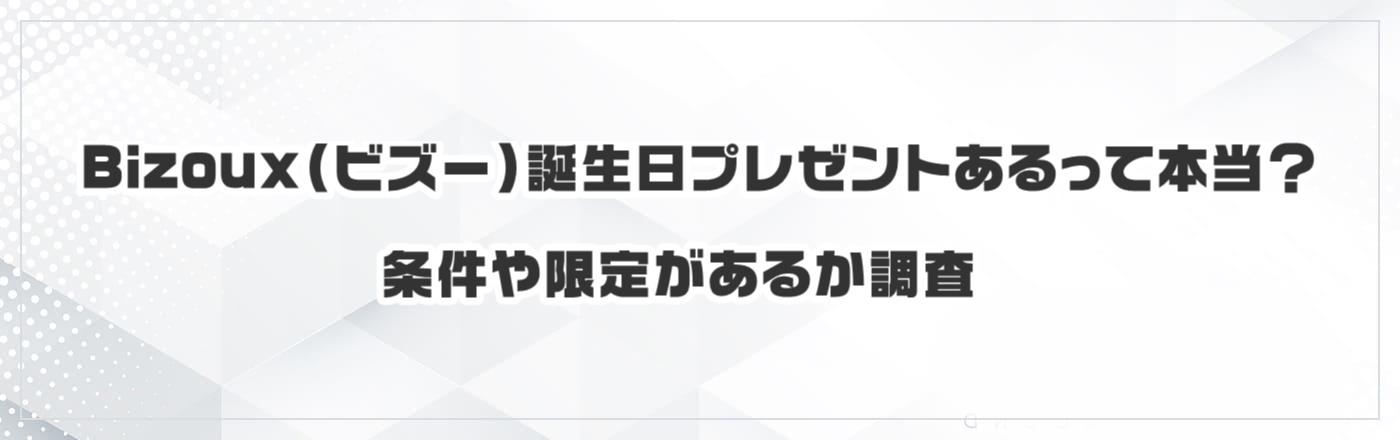 Bizoux(ビズー)に誕生日プレゼントあるって本当?条件や限定があるか調査